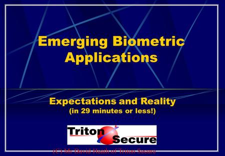 Emerging Biometric Applications Expectations and Reality (in 29 minutes or less!) (C) Mr David Heath of Triton Secure.