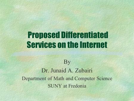 Proposed Differentiated Services on the Internet By Dr. Junaid A. Zubairi Department of Math and Computer Science SUNY at Fredonia.
