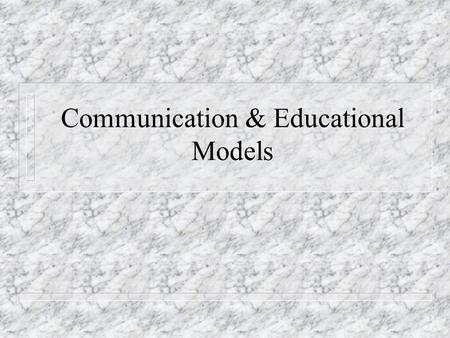 Communication & Educational Models. Communication n Process of sending and receiving messages n Transmission requires a mutual understanding between communicator.