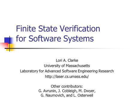 Finite State Verification for Software Systems Lori A. Clarke University of Massachusetts Laboratory for Advanced Software Engineering Research