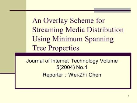 1 An Overlay Scheme for Streaming Media Distribution Using Minimum Spanning Tree Properties Journal of Internet Technology Volume 5(2004) No.4 Reporter.