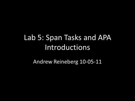 Lab 5: Span Tasks and APA Introductions Andrew Reineberg 10-05-11.