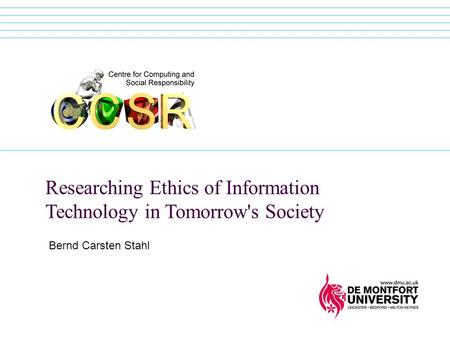 Researching Ethics of Information Technology in Tomorrow's Society Bernd Carsten Stahl.