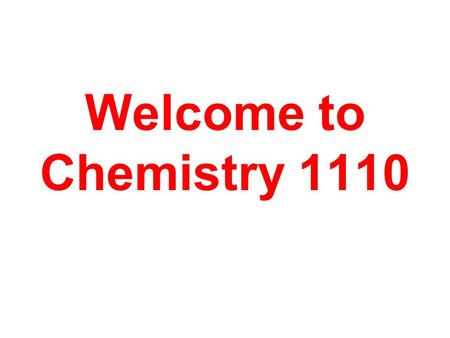 Welcome to Chemistry 1110. Chemistry - the study of matter and the changes it undergoes.