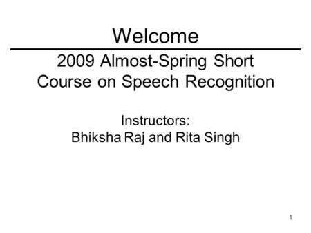 1 2009 Almost-Spring Short Course on Speech Recognition Instructors: Bhiksha Raj and Rita Singh Welcome.