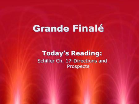 Grande Finalé Today’s Reading: Schiller Ch. 17-Directions and Prospects Today’s Reading: Schiller Ch. 17-Directions and Prospects.