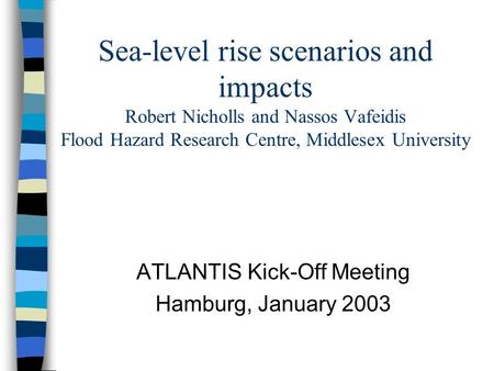 Sea-level rise scenarios and impacts Robert Nicholls and Nassos Vafeidis Flood Hazard Research Centre, Middlesex University ATLANTIS Kick-Off Meeting Hamburg,