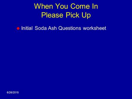 6/26/2015 When You Come In Please Pick Up  Initial Soda Ash Questions worksheet.