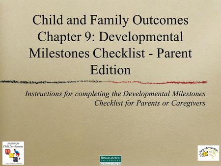 Child and Family Outcomes Chapter 9: Developmental Milestones Checklist - Parent Edition Instructions for completing the Developmental Milestones Checklist.