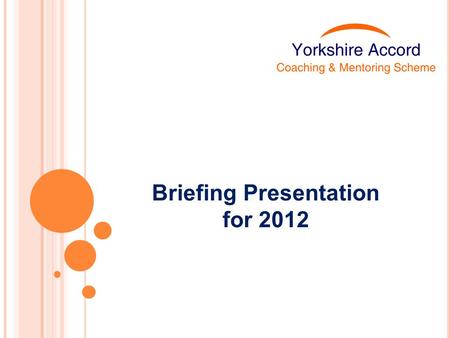 Briefing Presentation for 2012. About the Yorkshire Accord Scheme Aims Our definition Expectations of those involved Management & quality standards Recruitment.