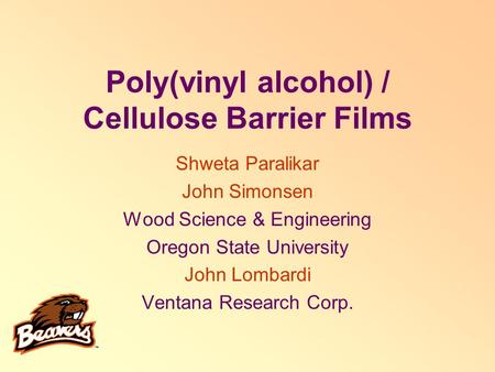 Poly(vinyl alcohol) / Cellulose Barrier Films Shweta Paralikar John Simonsen Wood Science & Engineering Oregon State University John Lombardi Ventana Research.