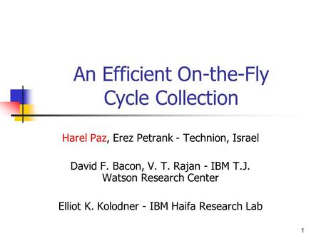 1 An Efficient On-the-Fly Cycle Collection Harel Paz, Erez Petrank - Technion, Israel David F. Bacon, V. T. Rajan - IBM T.J. Watson Research Center Elliot.
