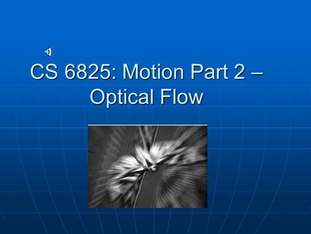 CS 6825: Motion Part 2 – Optical Flow Recall: Optical Flow is an approximation of the 2D motion field. is an approximation of the 2D motion field. Motion.