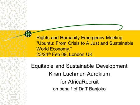 Rights and Humanity Emergency Meeting Ubuntu: From Crisis to A Just and Sustainable World Economy.“ 23/24 th Feb 09, London UK Equitable and Sustainable.