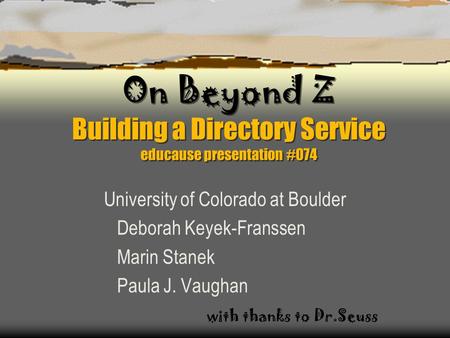 On Beyond Z Building a Directory Service educause presentation #074 University of Colorado at Boulder Deborah Keyek-Franssen Marin Stanek Paula J. Vaughan.