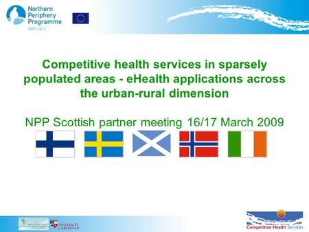 Competitive health services in sparsely populated areas - eHealth applications across the urban-rural dimension NPP Scottish partner meeting 16/17 March.