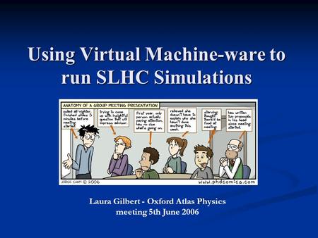 Using Virtual Machine-ware to run SLHC Simulations Laura Gilbert - Oxford Atlas Physics meeting 5th June 2006.