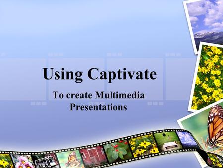 Using Captivate To create Multimedia Presentations.