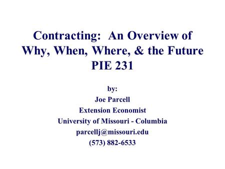 Contracting: An Overview of Why, When, Where, & the Future PIE 231 by: Joe Parcell Extension Economist University of Missouri - Columbia