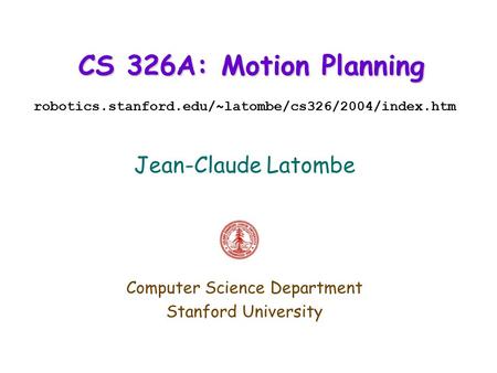 CS 326A: Motion Planning robotics.stanford.edu/~latombe/cs326/2004/index.htm Jean-Claude Latombe Computer Science Department Stanford University.