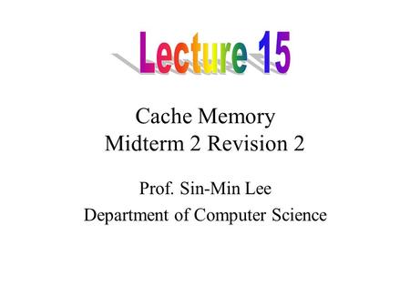 Cache Memory Midterm 2 Revision 2 Prof. Sin-Min Lee Department of Computer Science.