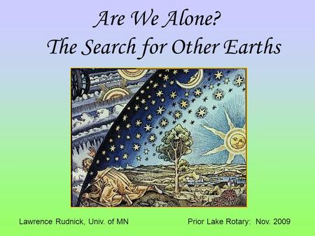Are We Alone? The Search for Other Earths Lawrence Rudnick, Univ. of MN Prior Lake Rotary: Nov. 2009.