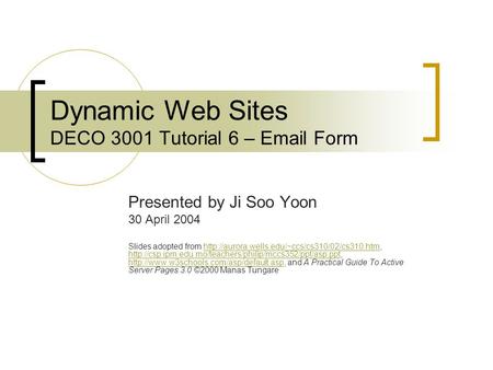 Dynamic Web Sites DECO 3001 Tutorial 6 –  Form Presented by Ji Soo Yoon 30 April 2004 Slides adopted from