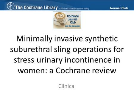 Minimally invasive synthetic suburethral sling operations for stress urinary incontinence in women: a Cochrane review Clinical.