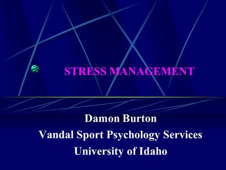 STRESS MANAGEMENT Damon Burton Vandal Sport Psychology Services University of Idaho.