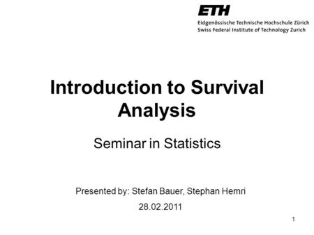 Introduction to Survival Analysis Seminar in Statistics 1 Presented by: Stefan Bauer, Stephan Hemri 28.02.2011.