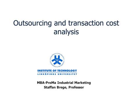Outsourcing and transaction cost analysis MBA-ProMa Industrial Marketing Staffan Brege, Professor.