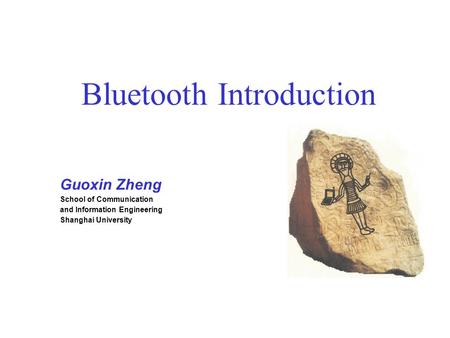 Bluetooth Introduction Guoxin Zheng School of Communication and Information Engineering Shanghai University.