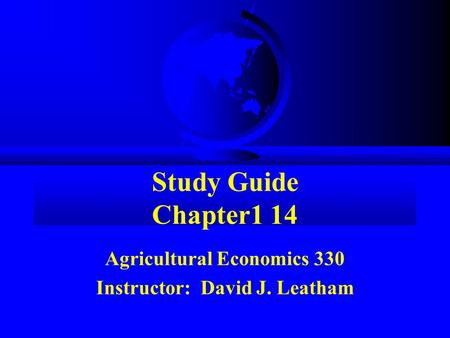 Study Guide Chapter1 14 Agricultural Economics 330 Instructor: David J. Leatham.