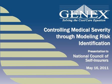 Presentation to National Council of Self-Insurers Controlling Medical Severity through Modeling Risk Identification May 16, 2011.
