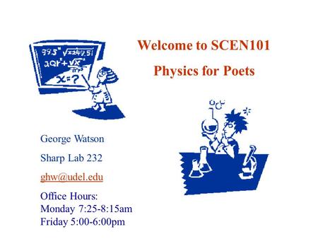 Welcome to SCEN101 Physics for Poets George Watson Sharp Lab 232 Office Hours: Monday 7:25-8:15am Friday 5:00-6:00pm.