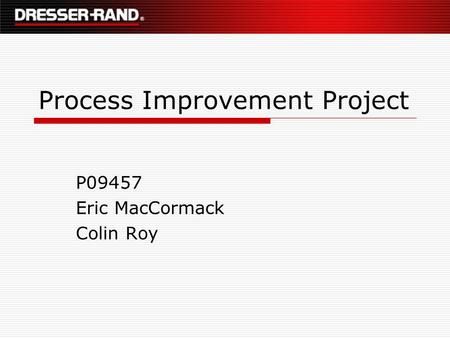 Process Improvement Project P09457 Eric MacCormack Colin Roy.
