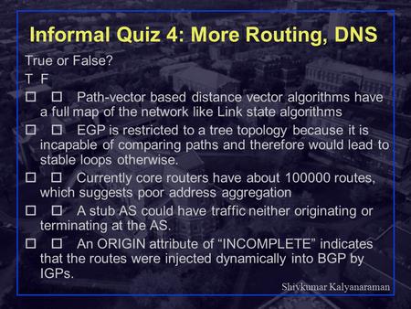 Shivkumar Kalyanaraman Rensselaer Polytechnic Institute 1 Informal Quiz 4: More Routing, DNS True or False? T F  Path-vector based distance vector.