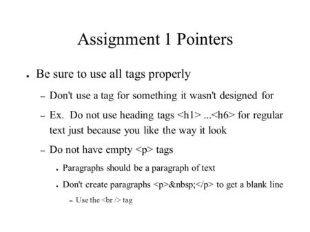 Assignment 1 Pointers ● Be sure to use all tags properly – Don't use a tag for something it wasn't designed for – Ex. Do not use heading tags... for regular.