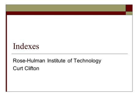 Indexes Rose-Hulman Institute of Technology Curt Clifton.