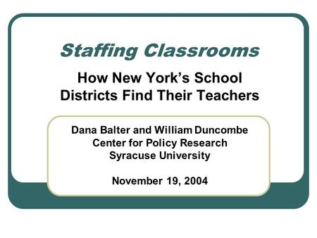 Staffing Classrooms How New York’s School Districts Find Their Teachers Dana Balter and William Duncombe Center for Policy Research Syracuse University.
