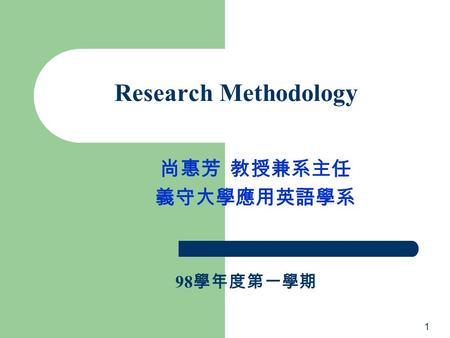 Research Methodology 尚惠芳 教授兼系主任 義守大學應用英語學系 98學年度第一學期 1.