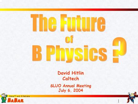 1 1 Babar TM and © Nelvana David Hitlin Caltech SLUO Annual Meeting July 6, 2004.