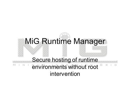 MiG Runtime Manager Secure hosting of runtime environments without root intervention.