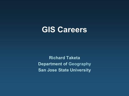 GIS Careers Richard Taketa Department of Geography San Jose State University.