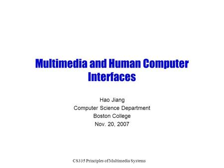 CS335 Principles of Multimedia Systems Multimedia and Human Computer Interfaces Hao Jiang Computer Science Department Boston College Nov. 20, 2007.