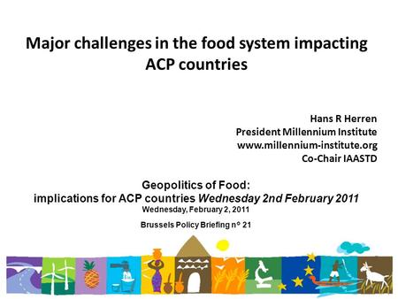 Major challenges in the food system impacting ACP countries Hans R Herren President Millennium Institute www.millennium-institute.org Co-Chair IAASTD Geopolitics.