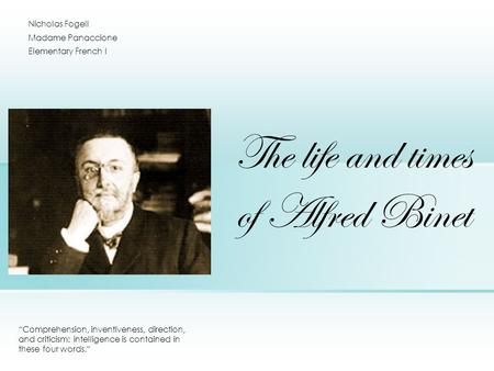 The life and times of Alfred Binet “Comprehension, inventiveness, direction, and criticism: intelligence is contained in these four words.“ Nicholas Fogell.