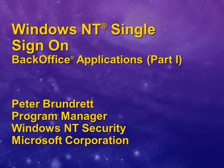 Windows NT ® Single Sign On BackOffice ® Applications (Part I) Peter Brundrett Program Manager Windows NT Security Microsoft Corporation.