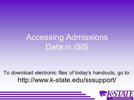Accessing Admissions Data in iSIS To download electronic files of today’s handouts, go to: