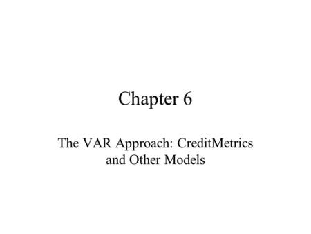 Chapter 6 The VAR Approach: CreditMetrics and Other Models.
